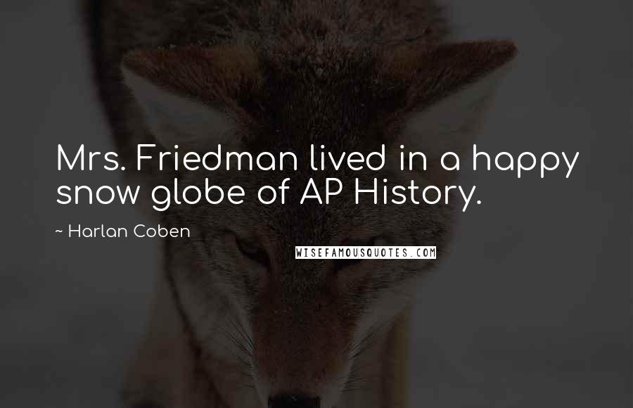 Harlan Coben Quotes: Mrs. Friedman lived in a happy snow globe of AP History.
