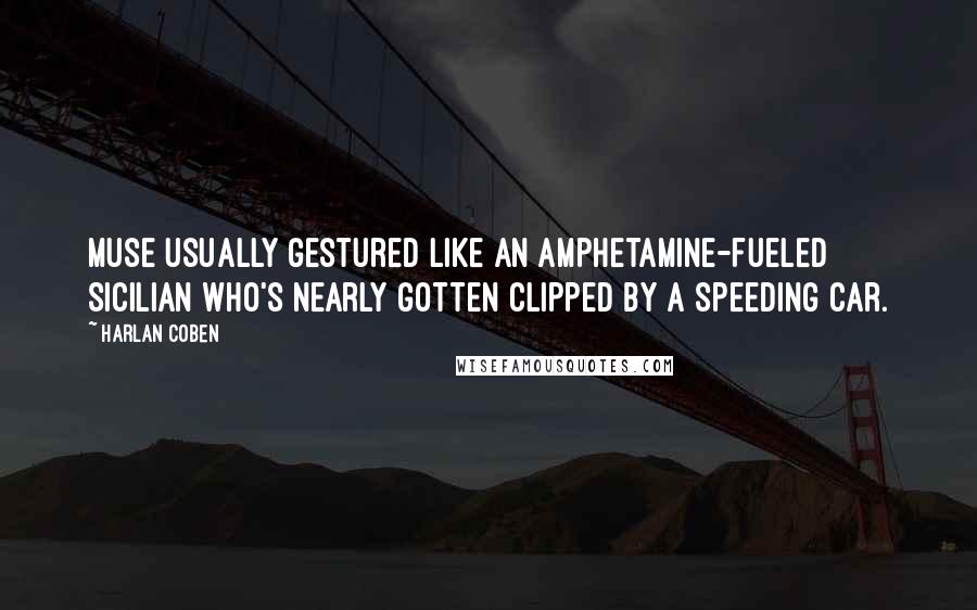 Harlan Coben Quotes: Muse usually gestured like an amphetamine-fueled Sicilian who's nearly gotten clipped by a speeding car.