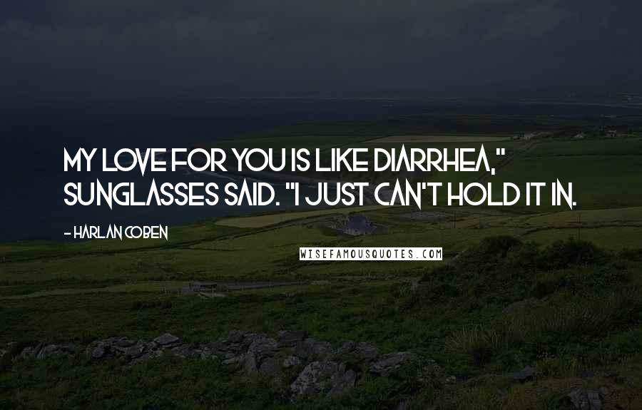 Harlan Coben Quotes: My love for you is like diarrhea," Sunglasses said. "I just can't hold it in.