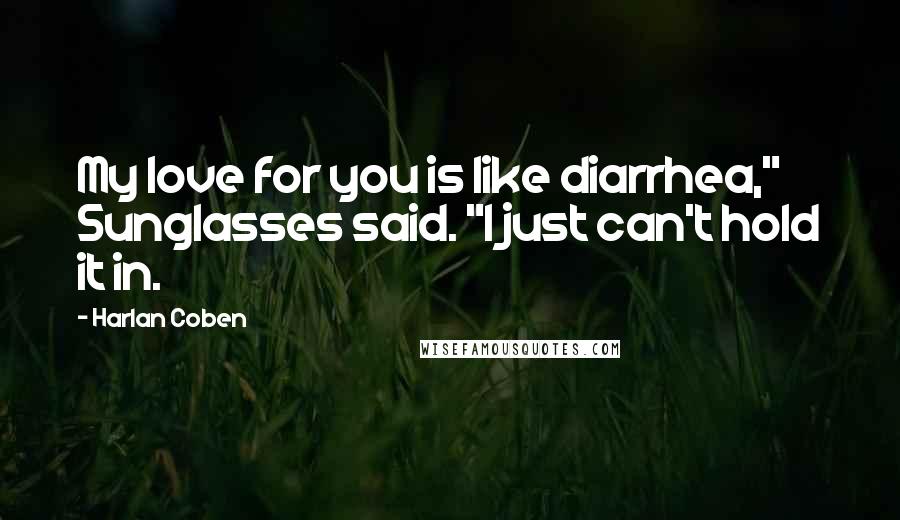 Harlan Coben Quotes: My love for you is like diarrhea," Sunglasses said. "I just can't hold it in.