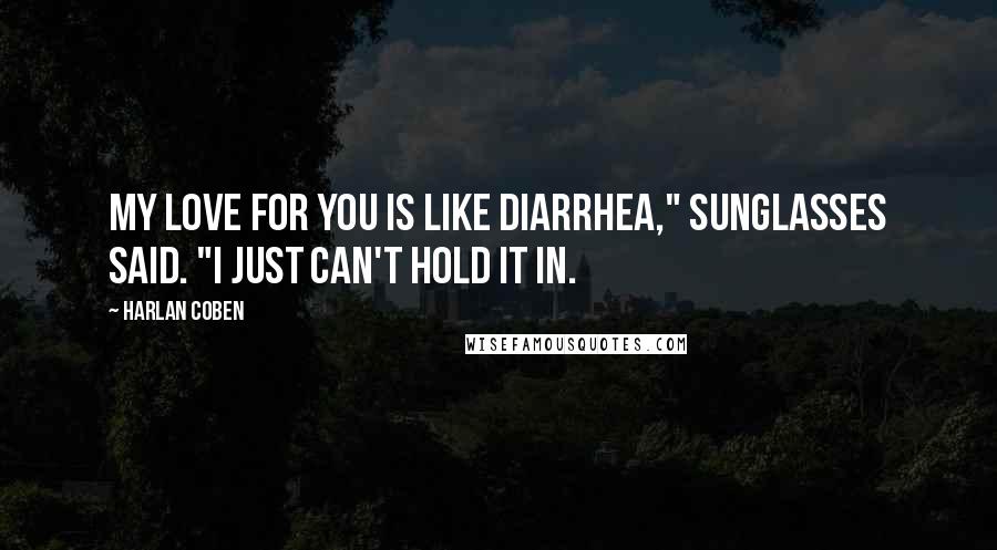 Harlan Coben Quotes: My love for you is like diarrhea," Sunglasses said. "I just can't hold it in.