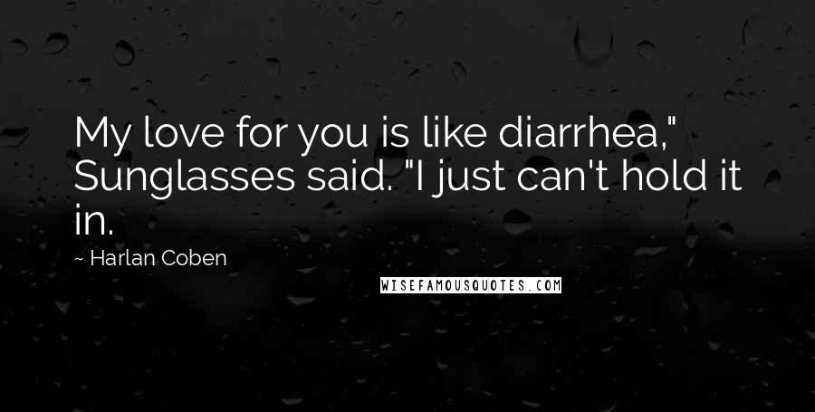 Harlan Coben Quotes: My love for you is like diarrhea," Sunglasses said. "I just can't hold it in.