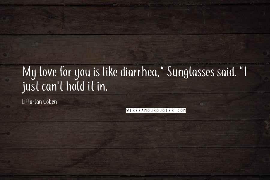 Harlan Coben Quotes: My love for you is like diarrhea," Sunglasses said. "I just can't hold it in.