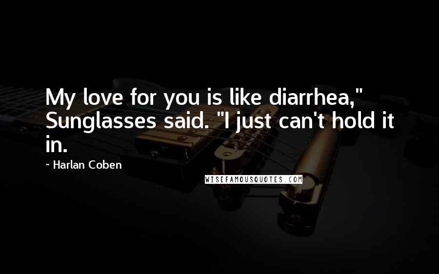 Harlan Coben Quotes: My love for you is like diarrhea," Sunglasses said. "I just can't hold it in.