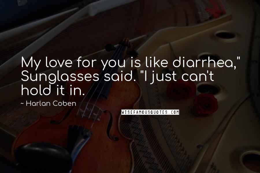 Harlan Coben Quotes: My love for you is like diarrhea," Sunglasses said. "I just can't hold it in.