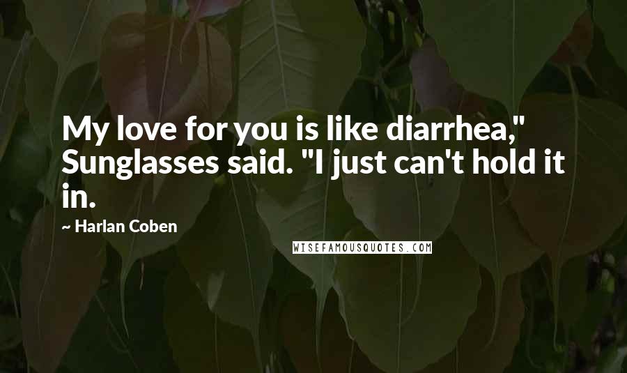 Harlan Coben Quotes: My love for you is like diarrhea," Sunglasses said. "I just can't hold it in.