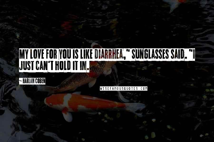 Harlan Coben Quotes: My love for you is like diarrhea," Sunglasses said. "I just can't hold it in.