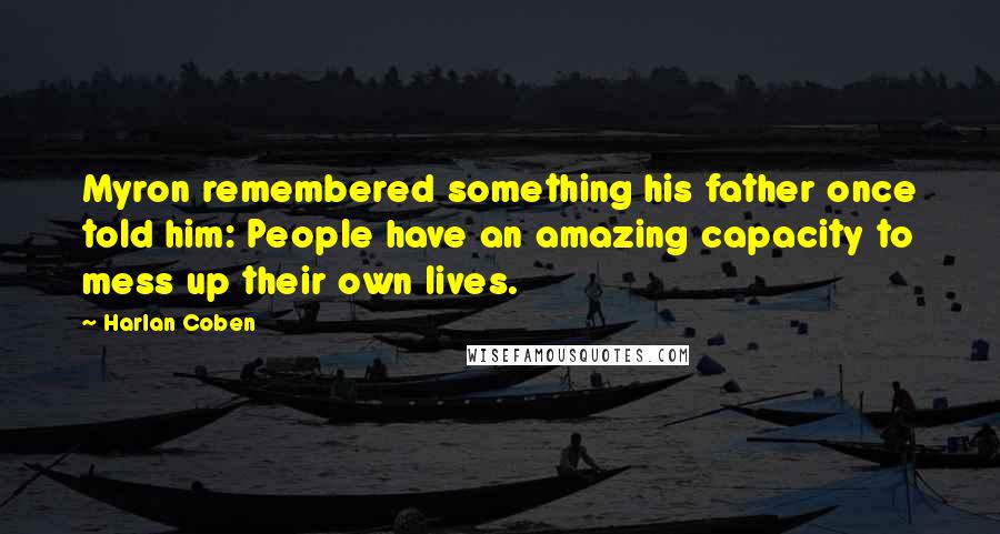 Harlan Coben Quotes: Myron remembered something his father once told him: People have an amazing capacity to mess up their own lives.