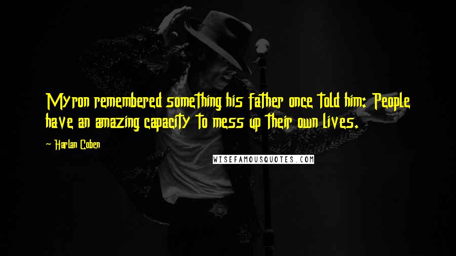 Harlan Coben Quotes: Myron remembered something his father once told him: People have an amazing capacity to mess up their own lives.