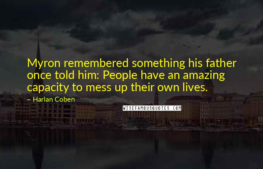 Harlan Coben Quotes: Myron remembered something his father once told him: People have an amazing capacity to mess up their own lives.