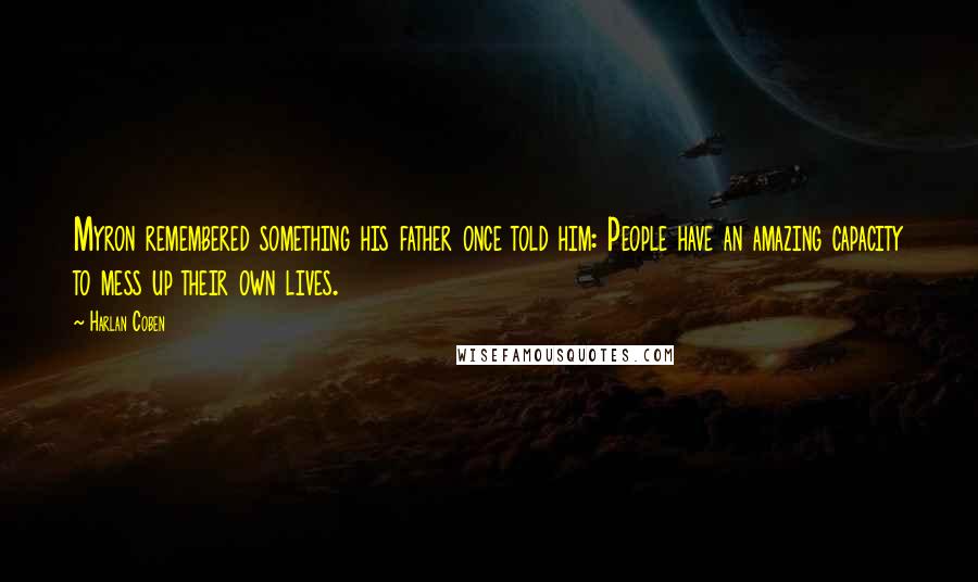 Harlan Coben Quotes: Myron remembered something his father once told him: People have an amazing capacity to mess up their own lives.