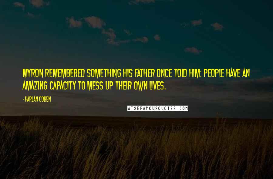 Harlan Coben Quotes: Myron remembered something his father once told him: People have an amazing capacity to mess up their own lives.