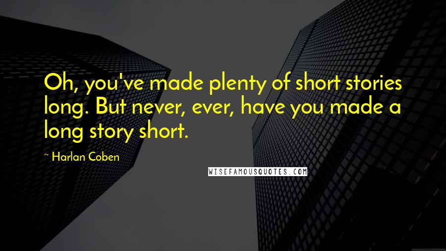 Harlan Coben Quotes: Oh, you've made plenty of short stories long. But never, ever, have you made a long story short.