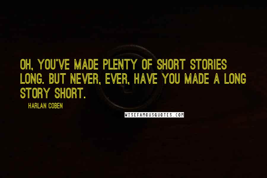 Harlan Coben Quotes: Oh, you've made plenty of short stories long. But never, ever, have you made a long story short.