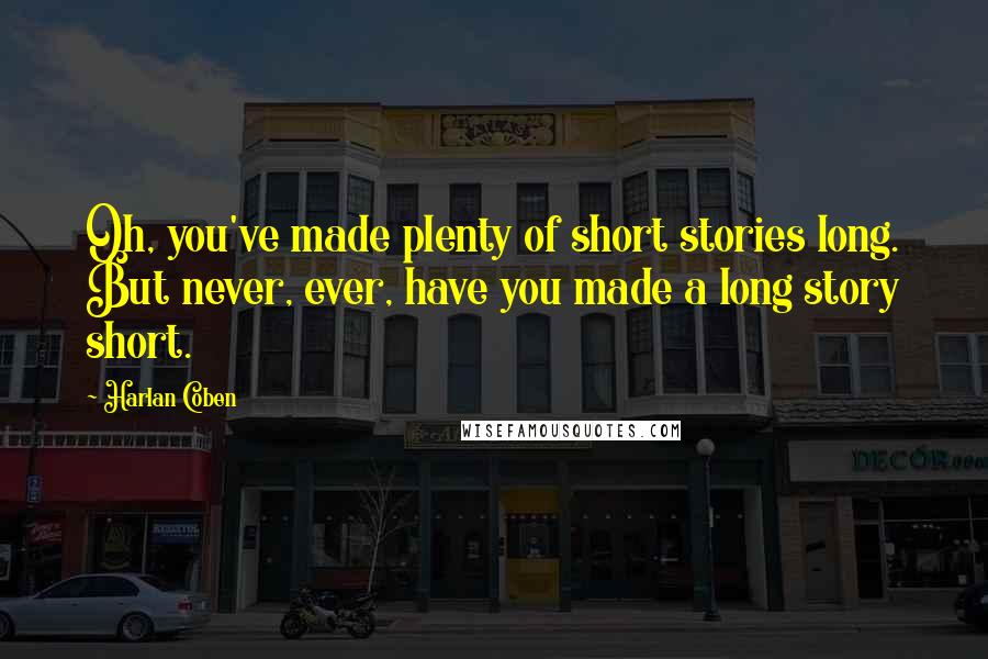 Harlan Coben Quotes: Oh, you've made plenty of short stories long. But never, ever, have you made a long story short.