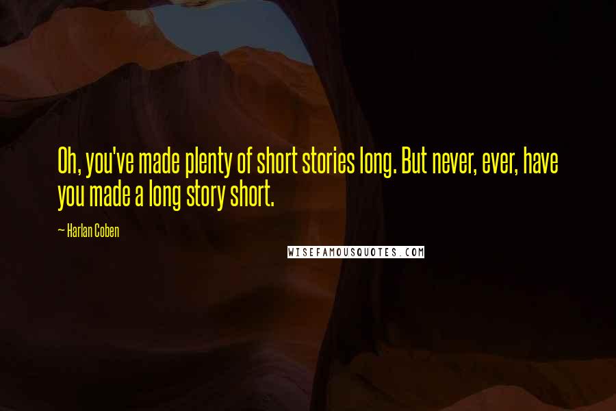 Harlan Coben Quotes: Oh, you've made plenty of short stories long. But never, ever, have you made a long story short.