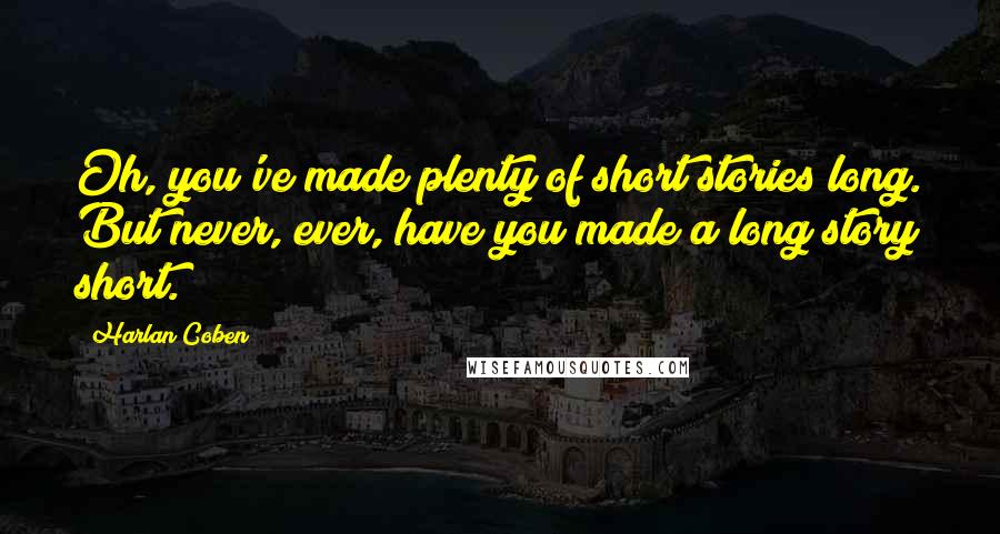 Harlan Coben Quotes: Oh, you've made plenty of short stories long. But never, ever, have you made a long story short.