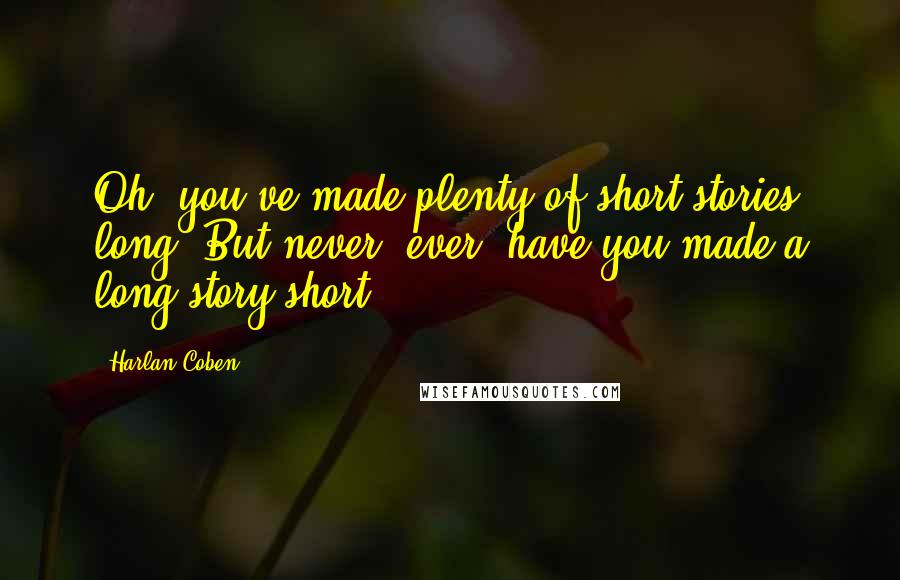 Harlan Coben Quotes: Oh, you've made plenty of short stories long. But never, ever, have you made a long story short.