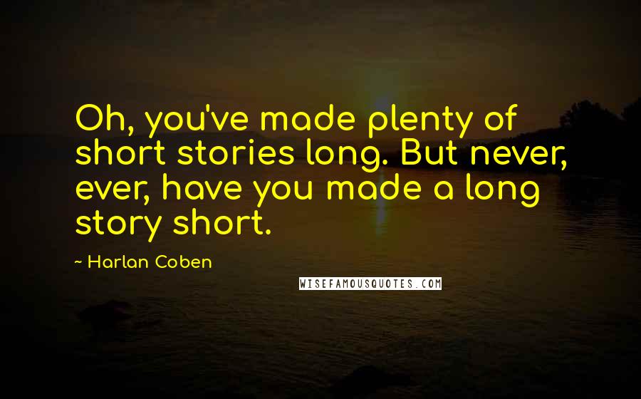 Harlan Coben Quotes: Oh, you've made plenty of short stories long. But never, ever, have you made a long story short.