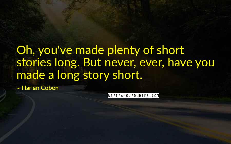 Harlan Coben Quotes: Oh, you've made plenty of short stories long. But never, ever, have you made a long story short.