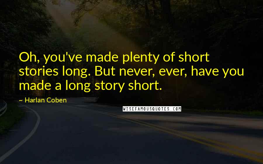 Harlan Coben Quotes: Oh, you've made plenty of short stories long. But never, ever, have you made a long story short.