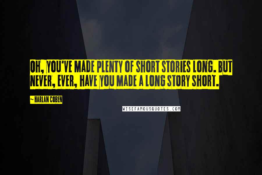 Harlan Coben Quotes: Oh, you've made plenty of short stories long. But never, ever, have you made a long story short.