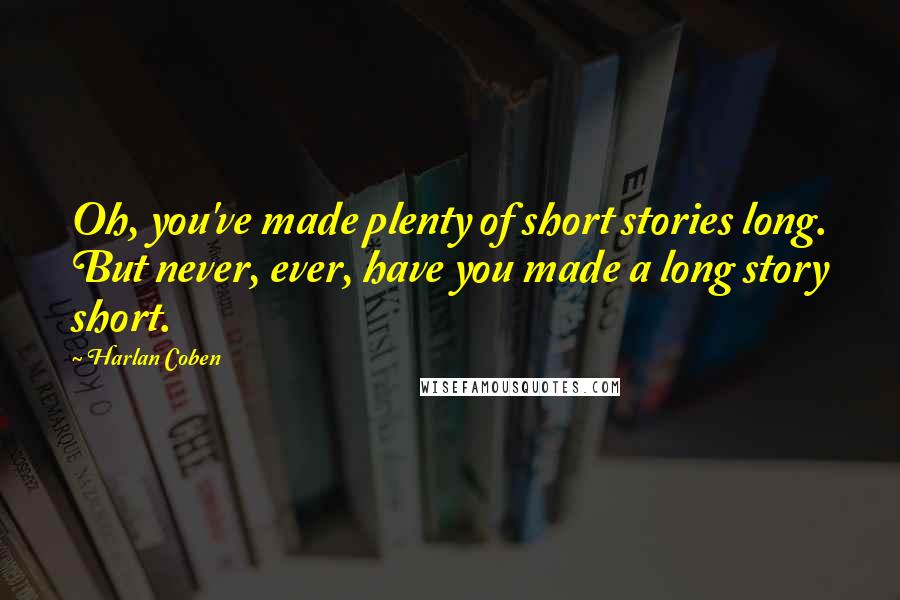 Harlan Coben Quotes: Oh, you've made plenty of short stories long. But never, ever, have you made a long story short.