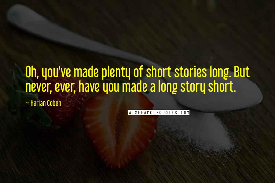 Harlan Coben Quotes: Oh, you've made plenty of short stories long. But never, ever, have you made a long story short.