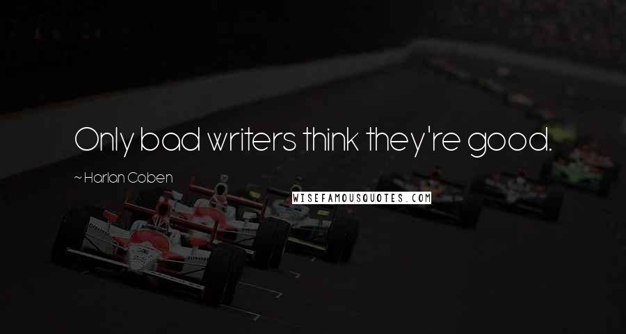 Harlan Coben Quotes: Only bad writers think they're good.