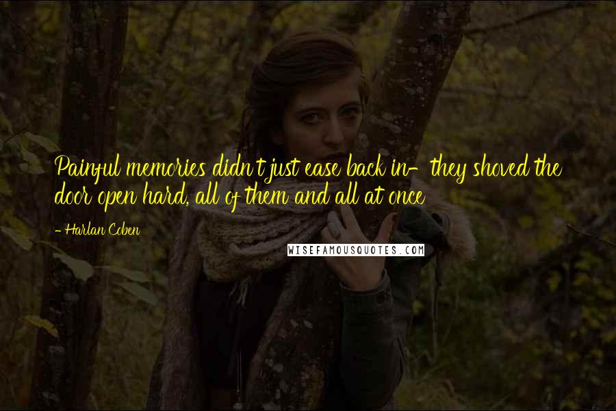 Harlan Coben Quotes: Painful memories didn't just ease back in-they shoved the door open hard, all of them and all at once