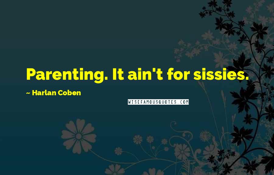 Harlan Coben Quotes: Parenting. It ain't for sissies.