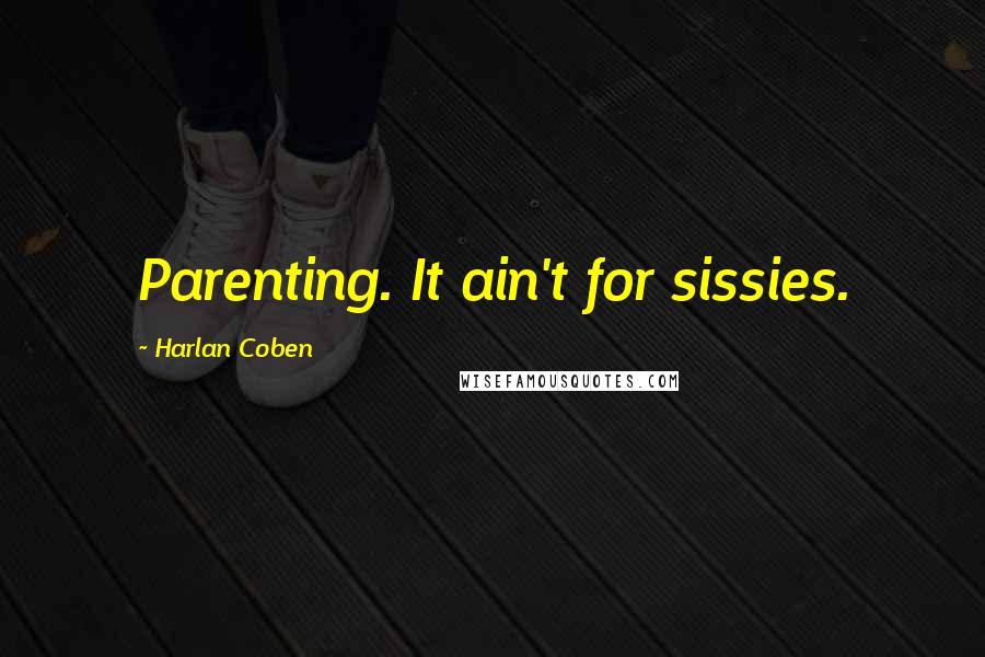 Harlan Coben Quotes: Parenting. It ain't for sissies.