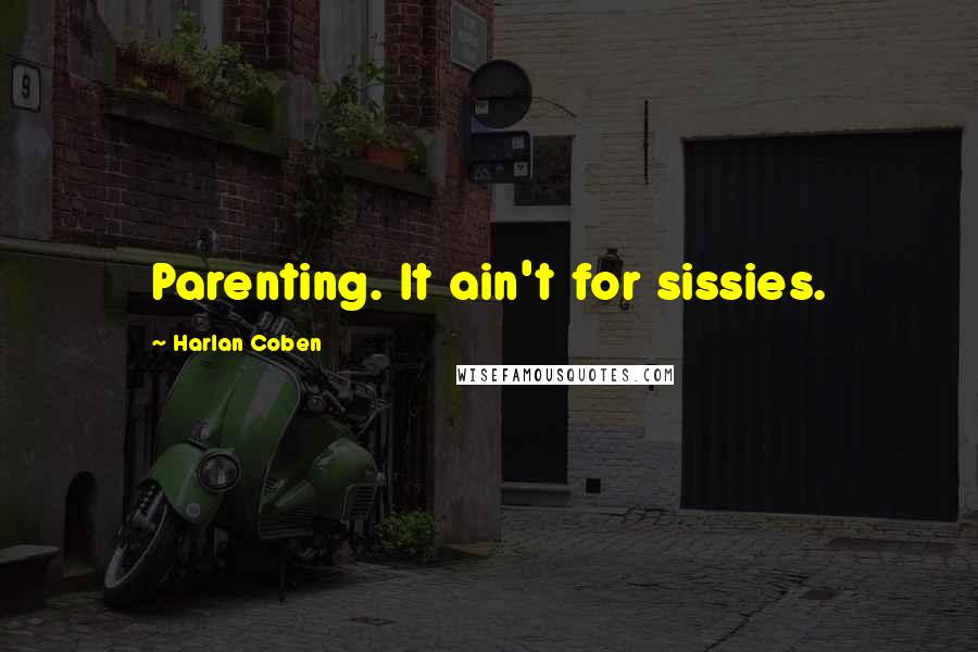 Harlan Coben Quotes: Parenting. It ain't for sissies.