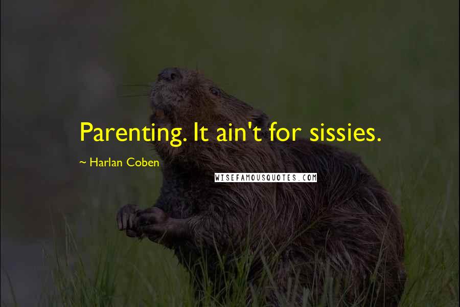 Harlan Coben Quotes: Parenting. It ain't for sissies.