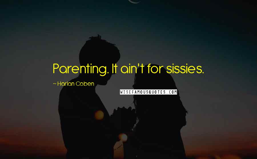 Harlan Coben Quotes: Parenting. It ain't for sissies.