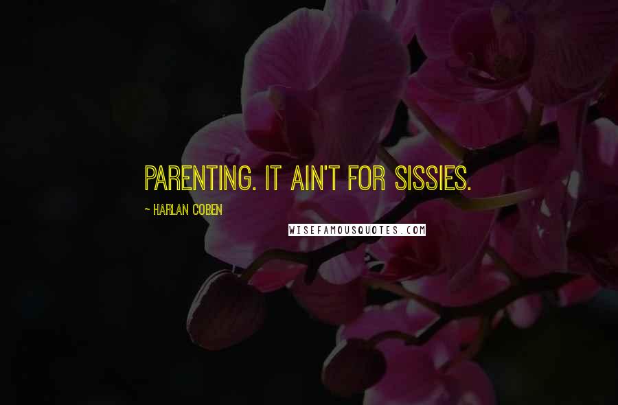 Harlan Coben Quotes: Parenting. It ain't for sissies.