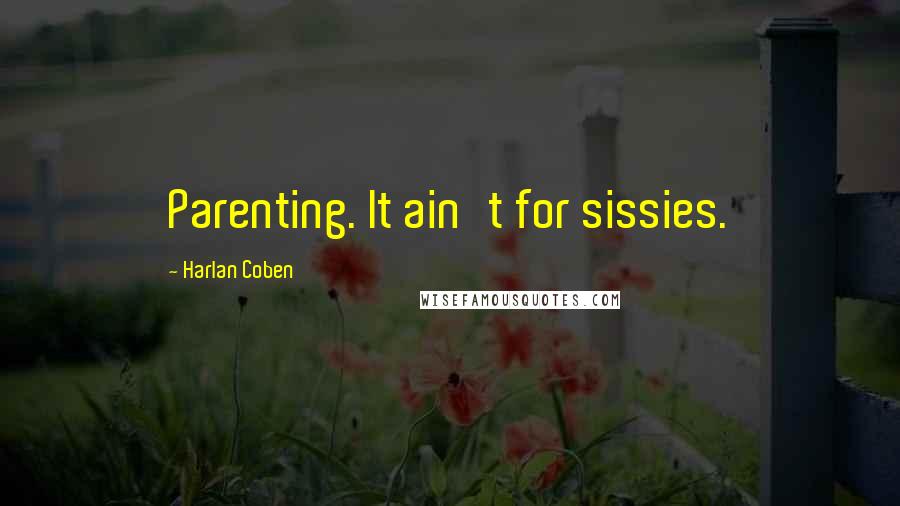 Harlan Coben Quotes: Parenting. It ain't for sissies.
