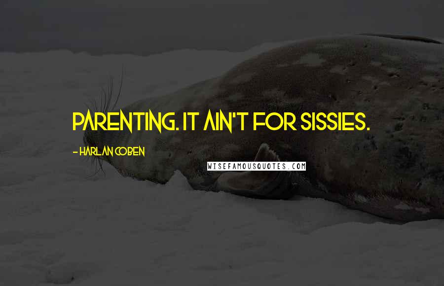 Harlan Coben Quotes: Parenting. It ain't for sissies.