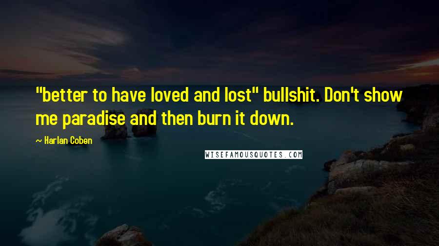 Harlan Coben Quotes: "better to have loved and lost" bullshit. Don't show me paradise and then burn it down.