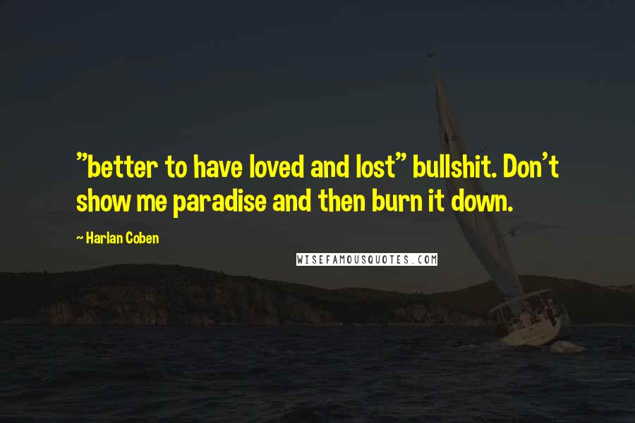 Harlan Coben Quotes: "better to have loved and lost" bullshit. Don't show me paradise and then burn it down.