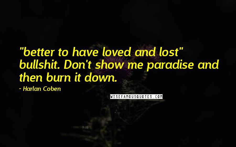 Harlan Coben Quotes: "better to have loved and lost" bullshit. Don't show me paradise and then burn it down.