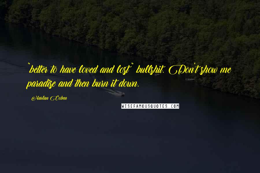 Harlan Coben Quotes: "better to have loved and lost" bullshit. Don't show me paradise and then burn it down.
