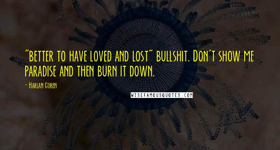 Harlan Coben Quotes: "better to have loved and lost" bullshit. Don't show me paradise and then burn it down.