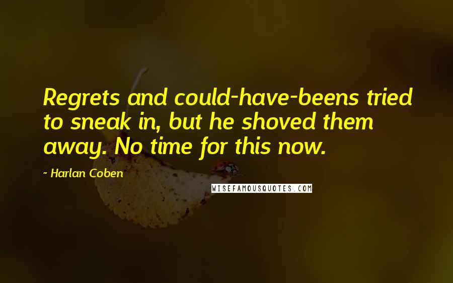 Harlan Coben Quotes: Regrets and could-have-beens tried to sneak in, but he shoved them away. No time for this now.