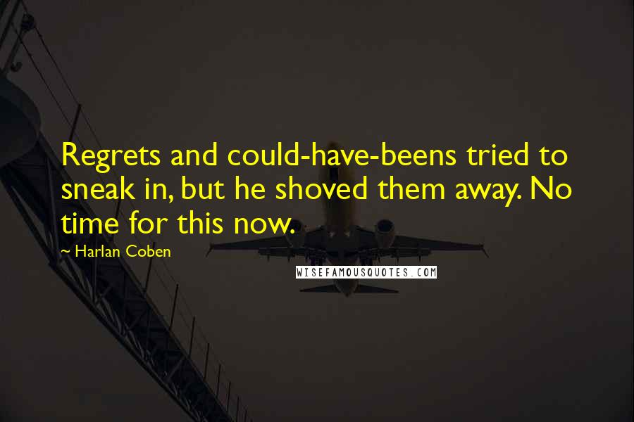 Harlan Coben Quotes: Regrets and could-have-beens tried to sneak in, but he shoved them away. No time for this now.