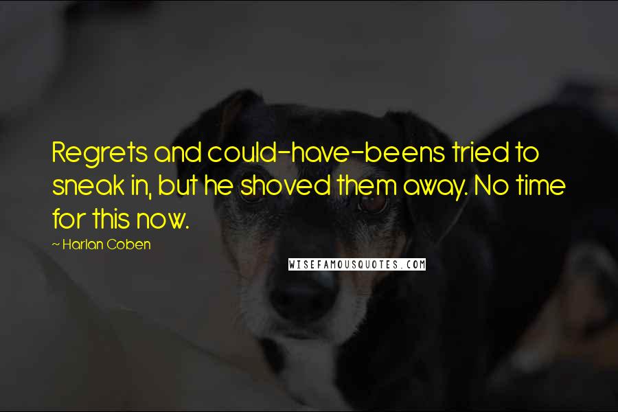 Harlan Coben Quotes: Regrets and could-have-beens tried to sneak in, but he shoved them away. No time for this now.