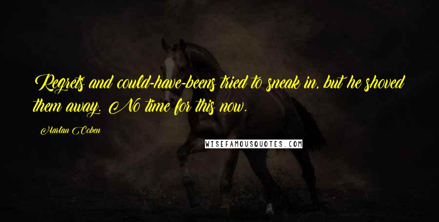 Harlan Coben Quotes: Regrets and could-have-beens tried to sneak in, but he shoved them away. No time for this now.