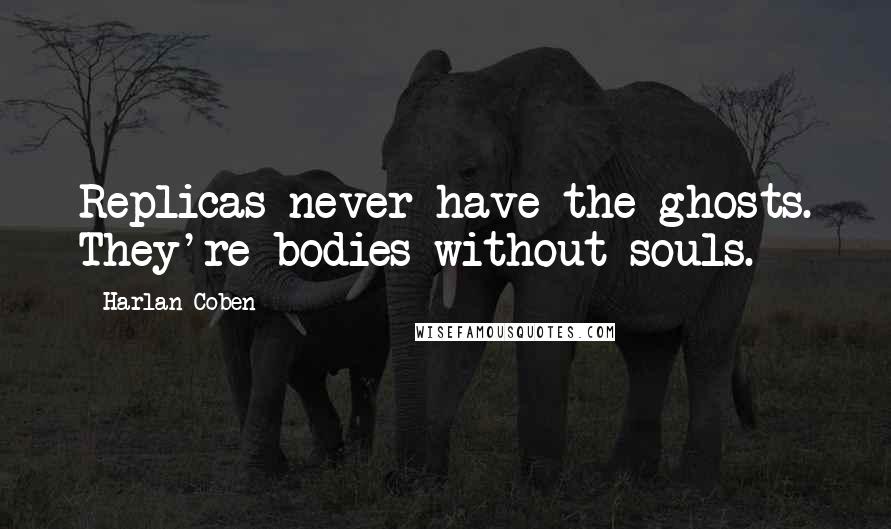 Harlan Coben Quotes: Replicas never have the ghosts. They're bodies without souls.