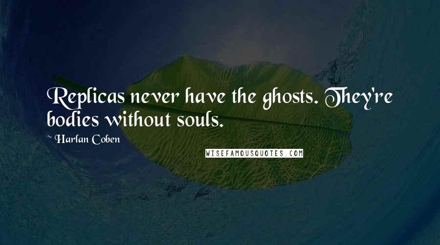 Harlan Coben Quotes: Replicas never have the ghosts. They're bodies without souls.