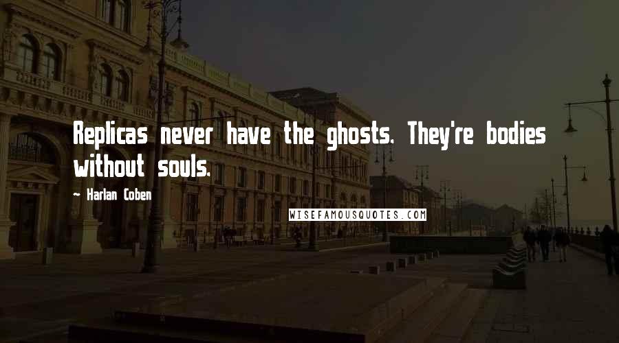 Harlan Coben Quotes: Replicas never have the ghosts. They're bodies without souls.